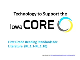 Technology to Support the
First Grade Reading Standards for
Literature (RL.1.1-RL.1.10)
Iowa Core Image from http://www.heartlandaea.org/instructional-services/cia/iowa-core/
 