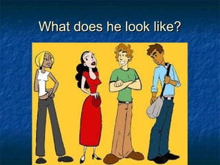 What does he look like?What does he look like?
 