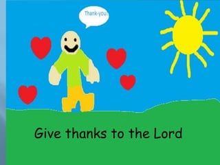 Give thanks to the Lord
 