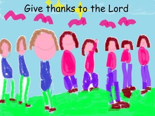 Give thanks to the Lord
 