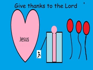 Give thanks to the Lord
 