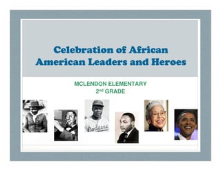 Celebration of African
American Leaders and Heroes

      MCLENDON ELEMENTARY
           2nd GRADE
 