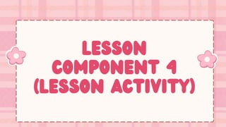Lesson
Component 4
(Lesson Activity)
 