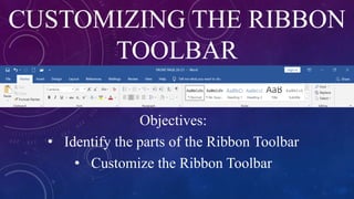 CUSTOMIZING THE RIBBON
TOOLBAR
Objectives:
• Identify the parts of the Ribbon Toolbar
• Customize the Ribbon Toolbar
 