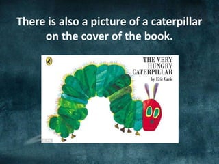 There is also a picture of a caterpillar
on the cover of the book.
 