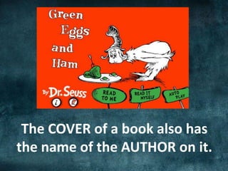 The COVER of a book also has
the name of the AUTHOR on it.
 