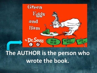 The AUTHOR is the person who
wrote the book.
 
