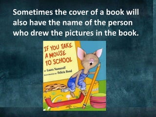 Sometimes the cover of a book will
also have the name of the person
who drew the pictures in the book.
 