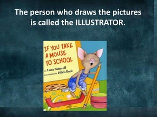 The person who draws the pictures
is called the ILLUSTRATOR.
 