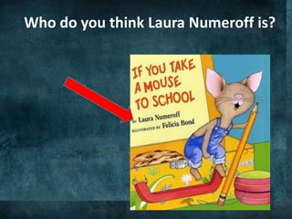 Who do you think Laura Numeroff is?
 