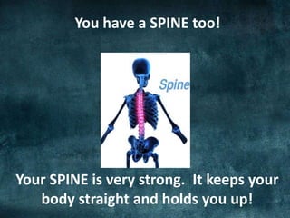 You have a SPINE too!
Your SPINE is very strong. It keeps your
body straight and holds you up!
 