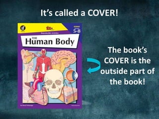 It’s called a COVER!
The book’s
COVER is the
outside part of
the book!
 
