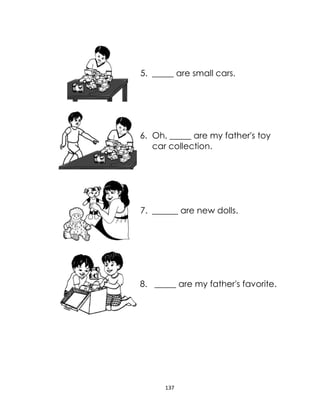 137
5. _____ are small cars.
6. Oh, _____ are my father's toy
car collection.
7. ______ are new dolls.
8. _____ are my father's favorite.
 