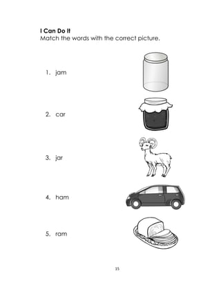 15
I Can Do It
Match the words with the correct picture.
1. jam
2. car
3. jar
4. ham
5. ram
 