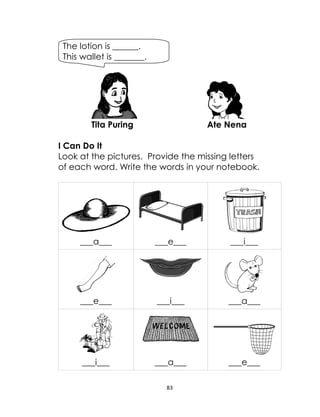 83
Tita Puring Ate Nena
I Can Do It
Look at the pictures. Provide the missing letters
of each word. Write the words in your notebook.
___a___ ___e___ ___i___
___e___ ___i___ ___a___
___i___ ___a___ ___e___
The lotion is ______.
This wallet is _______.
 