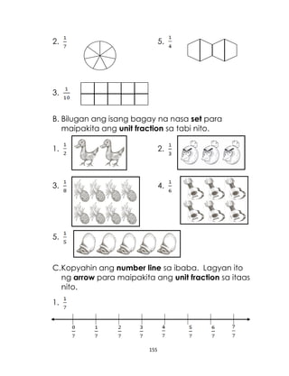 155
2. 5.
3.
B. Bilugan ang isang bagay na nasa set para
maipakita ang unit fraction sa tabi nito.
1. 2.
3. 4.
5.
C.Kopyahin ang number line sa ibaba. Lagyan ito
ng arrow para maipakita ang unit fraction sa itaas
nito.
1.
 