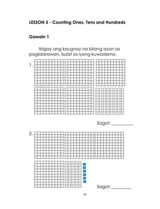 13
LESSON 5 - Counting Ones, Tens and Hundreds
Gawain 1
Ibigay ang kaugnay na bilang ayon sa
paglalarawan. Isulat sa iyong kuwaderno.
1.
Sagot: __________
2.
Sagot: _________
 
