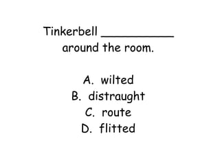 Tinkerbell __________ 
around the room. 
A. wilted 
B. distraught 
C. route 
D. flitted 
 