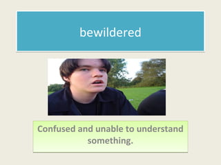 bbeewwiillddeerreedd 
Confused and unable to understand 
something. 
 