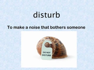 disturb 
To make a noise that bothers someone 
 