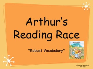 Arthur’s
Reading Race
*Robust Vocabulary*
Created By: Agatha Lee
July 2008
 
