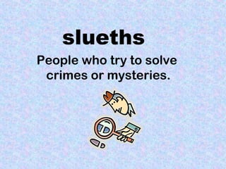 slueths 
People who try to solve 
crimes or mysteries. 
 