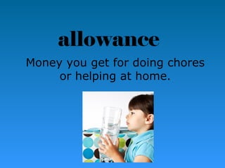 allowance 
Money you get for doing chores 
or helping at home. 
 
