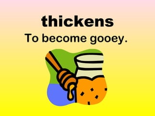 thickens 
To become gooey. 
 