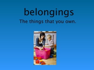 belongings 
The things that you own. 
 