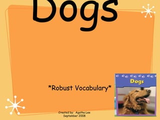 Dogs
*Robust Vocabulary*
Created by: Agatha Lee
September 2008
 