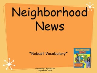 Neighborhood
News
*Robust Vocabulary*
Created by: Agatha Lee
September 2008
 