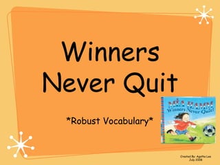 Winners
Never Quit
*Robust Vocabulary*
Created By: Agatha Lee
July 2008
 