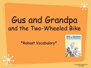 Gus and Grandpa
and the Two-Wheeled Bike
*Robust Vocabulary*
Created By: Agatha Lee
July 2008
 