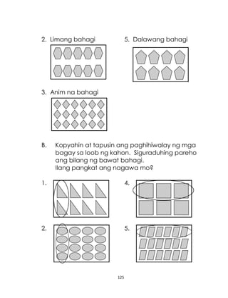 125
2. Limang bahagi 5. Dalawang bahagi
3. Anim na bahagi
B. Kopyahin at tapusin ang paghihiwalay ng mga
bagay sa loob ng kahon. Siguraduhing pareho
ang bilang ng bawat bahagi.
Ilang pangkat ang nagawa mo?
1. 4.
2. 5.
 