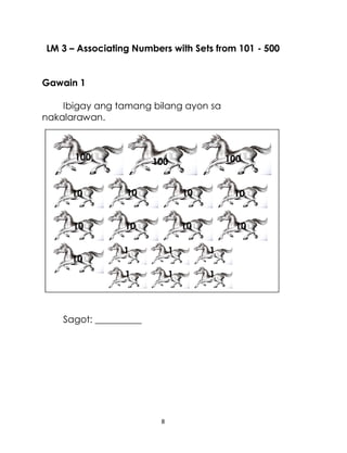 8
LM 3 – Associating Numbers with Sets from 101 - 500
Gawain 1
Ibigay ang tamang bilang ayon sa
nakalarawan.
Sagot: __________
100 100
100
10
10
10
10 10 10
10
10
10
1
1 1 1
1
1
 