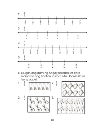 163
2.
3.
4.
5.
B. Bilugan ang dami ng bagay na nasa set para
maipakita ang fraction sa itaas nito. Gawin ito sa
iyong papel.
1. 4.
2. 5.
 