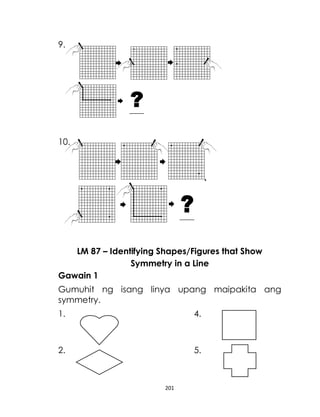 201
9.
10.
LM 87 – Identifying Shapes/Figures that Show
Symmetry in a Line
Gawain 1
Gumuhit ng isang linya upang maipakita ang
symmetry.
1. 4.
2. 5.
 