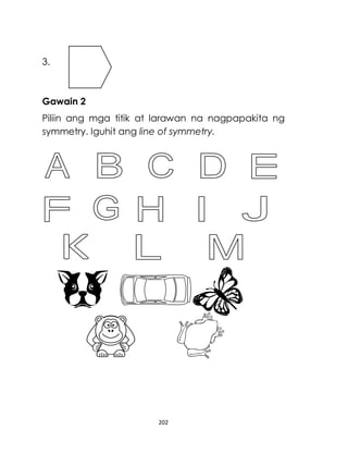 202
3.
Gawain 2
Piliin ang mga titik at larawan na nagpapakita ng
symmetry. Iguhit ang line of symmetry.
 