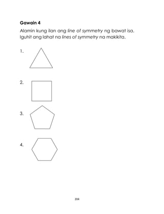 204
Gawain 4
Alamin kung ilan ang line of symmetry ng bawat isa.
Iguhit ang lahat na lines of symmetry na makikita.
1.
2.
3.
4.
 