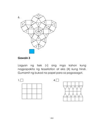 213
6.
Gawain 3
Lagyan ng tsek (√) ang mga kahon kung
nagpapakita ng tessellation at ekis (X) kung hindi.
Gumamit ng bukod na papel para sa pagsasagot.
1. 4.
 