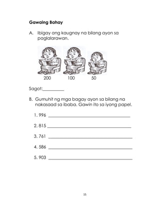 15
Gawaing Bahay
A. Ibigay ang kaugnay na bilang ayon sa
paglalarawan.
200 100 50
Sagot:__________
B. Gumuhit ng mga bagay ayon sa bilang na
nakasaad sa ibaba. Gawin ito sa iyong papel.
1. 996 ______________________________________
2. 815 _______________________________________
3. 761 _______________________________________
4. 586 _______________________________________
5. 903 _______________________________________
 