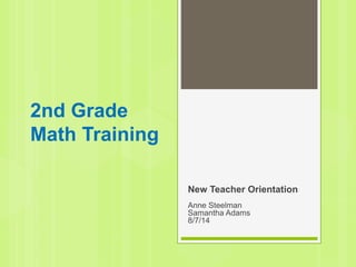 2nd Grade
Math Training
New Teacher Orientation
Anne Steelman
Samantha Adams
8/7/14
 