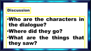 Discussion
•Who are the characters in
the dialogue?
•Where did they go?
•What are the things that
they saw?
 