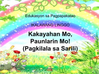 Edukasyon sa Pagpapakatao
IKALAWANG LINGGO
Kakayahan Mo,
Paunlarin Mo!
(Pagkilala sa Sarili)
 
