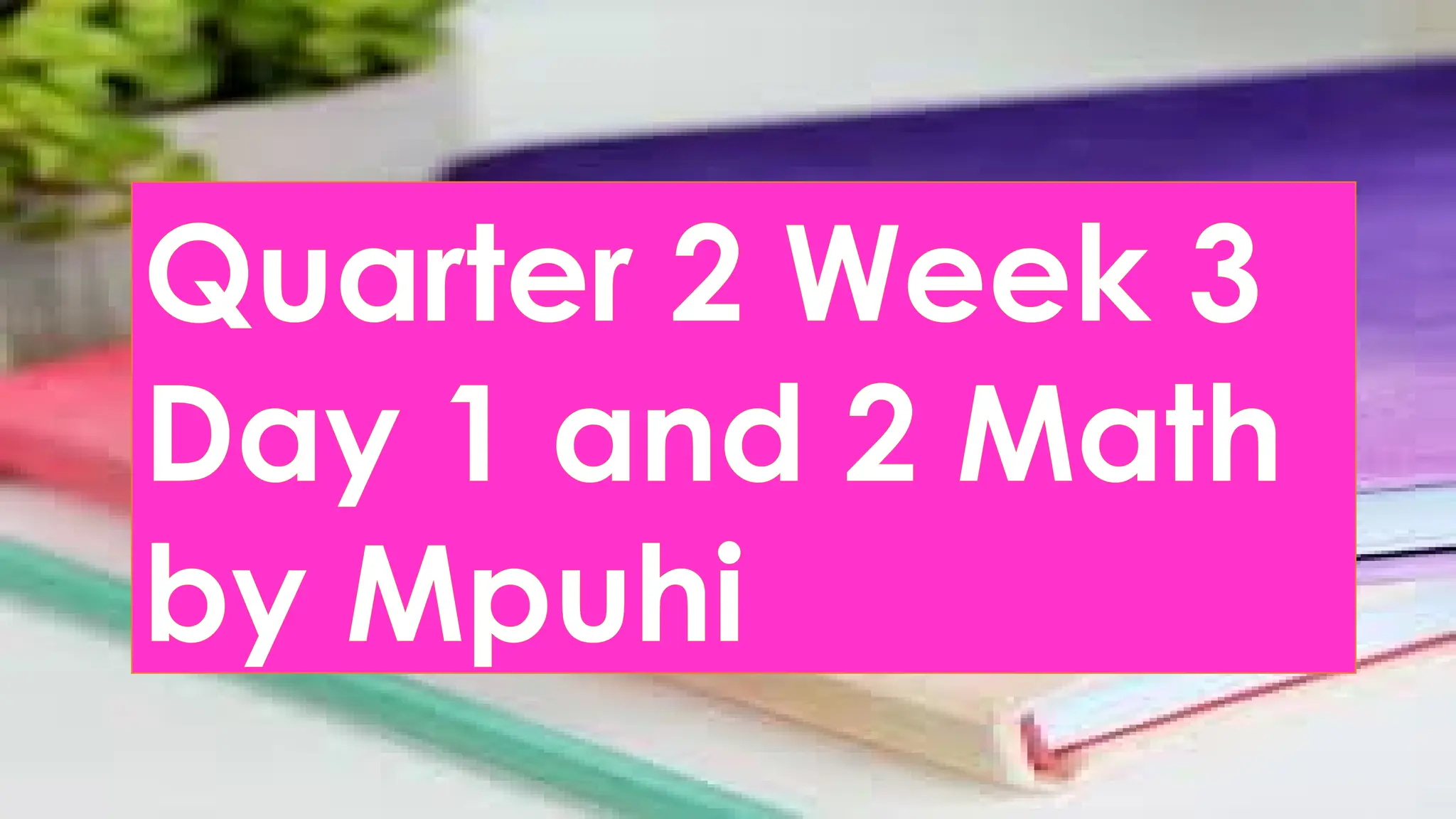 Quarter 2 Week 3
Day 1 and 2 Math
by Mpuhi
 