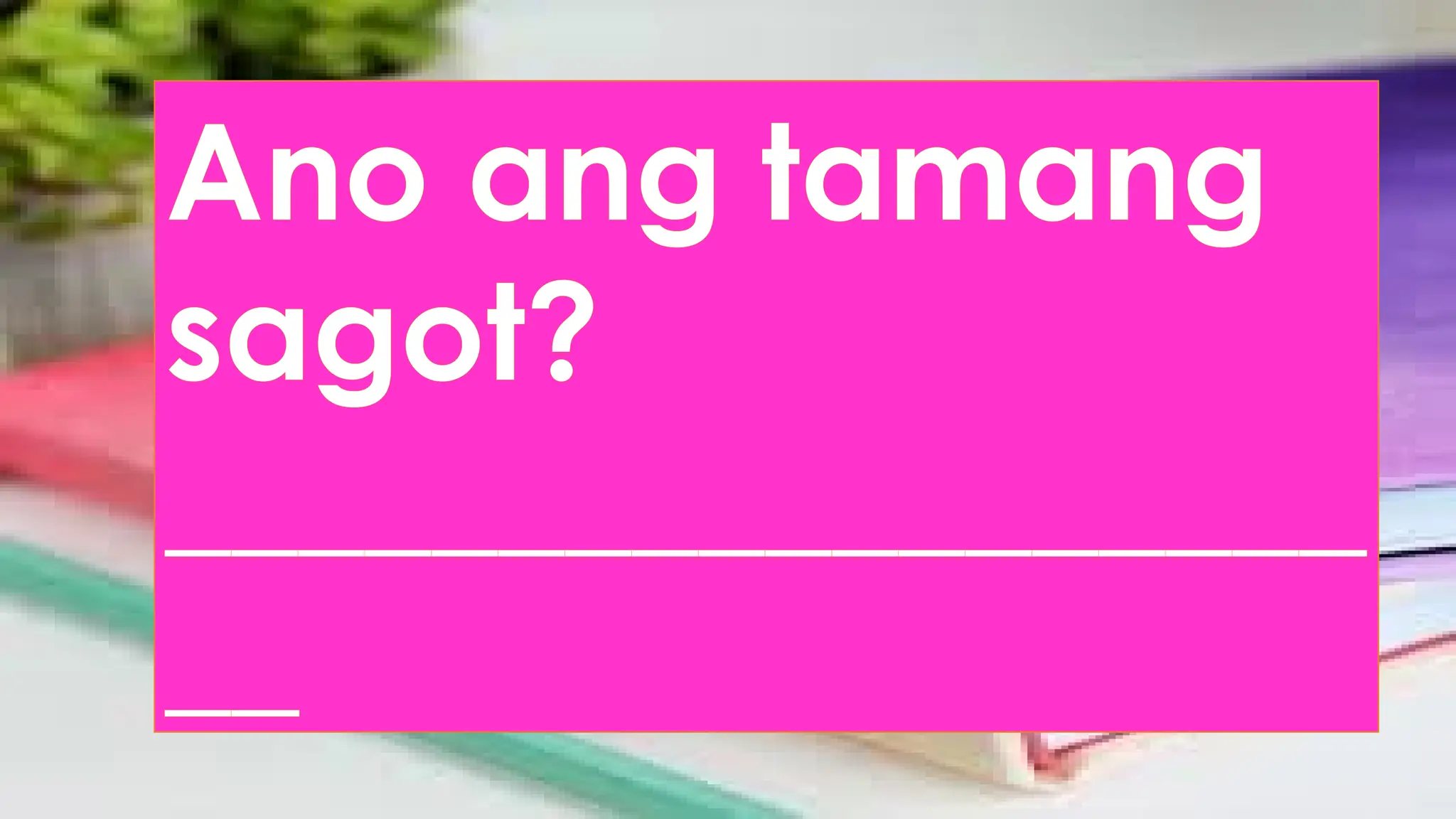 Ano ang tamang
sagot?
__________________
__
 