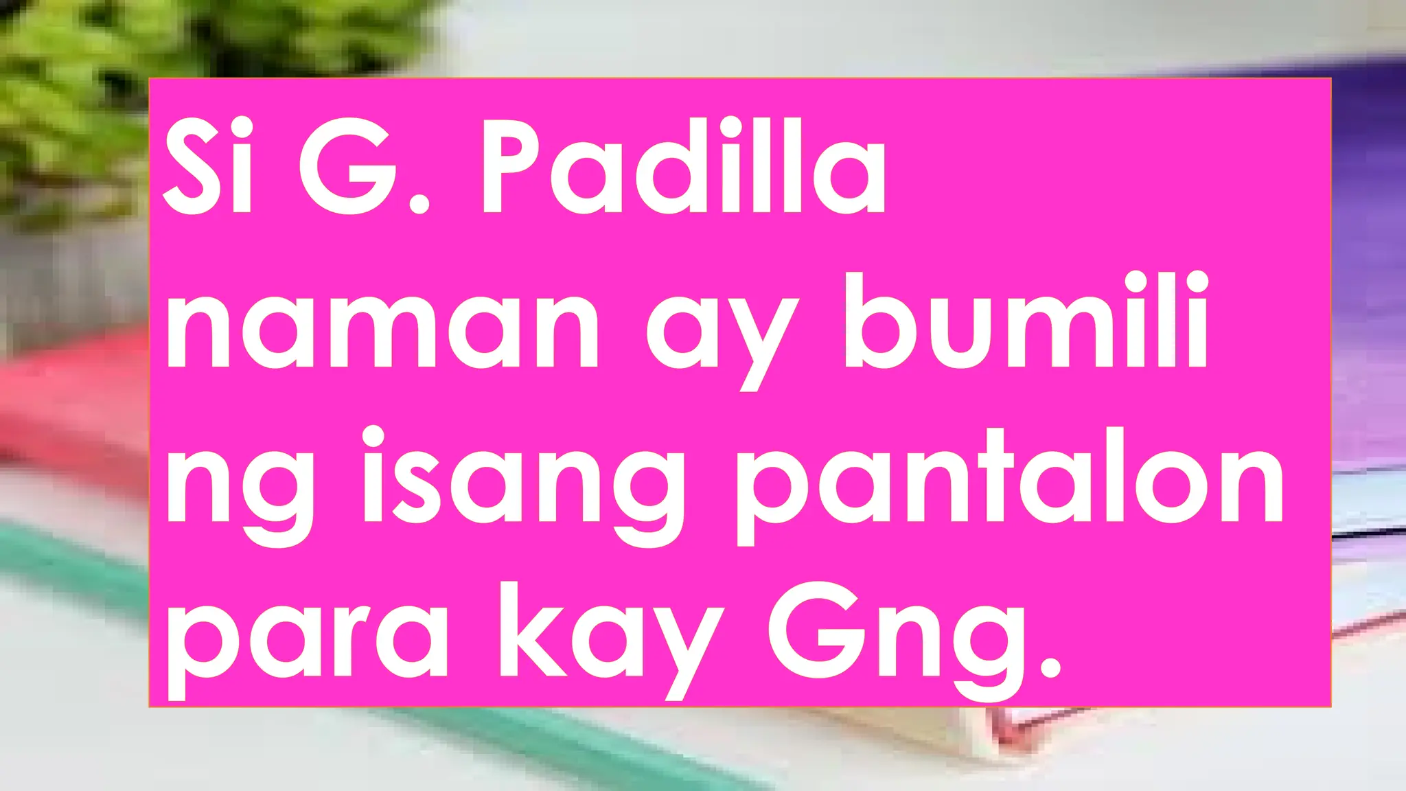 Si G. Padilla
naman ay bumili
ng isang pantalon
para kay Gng.
 