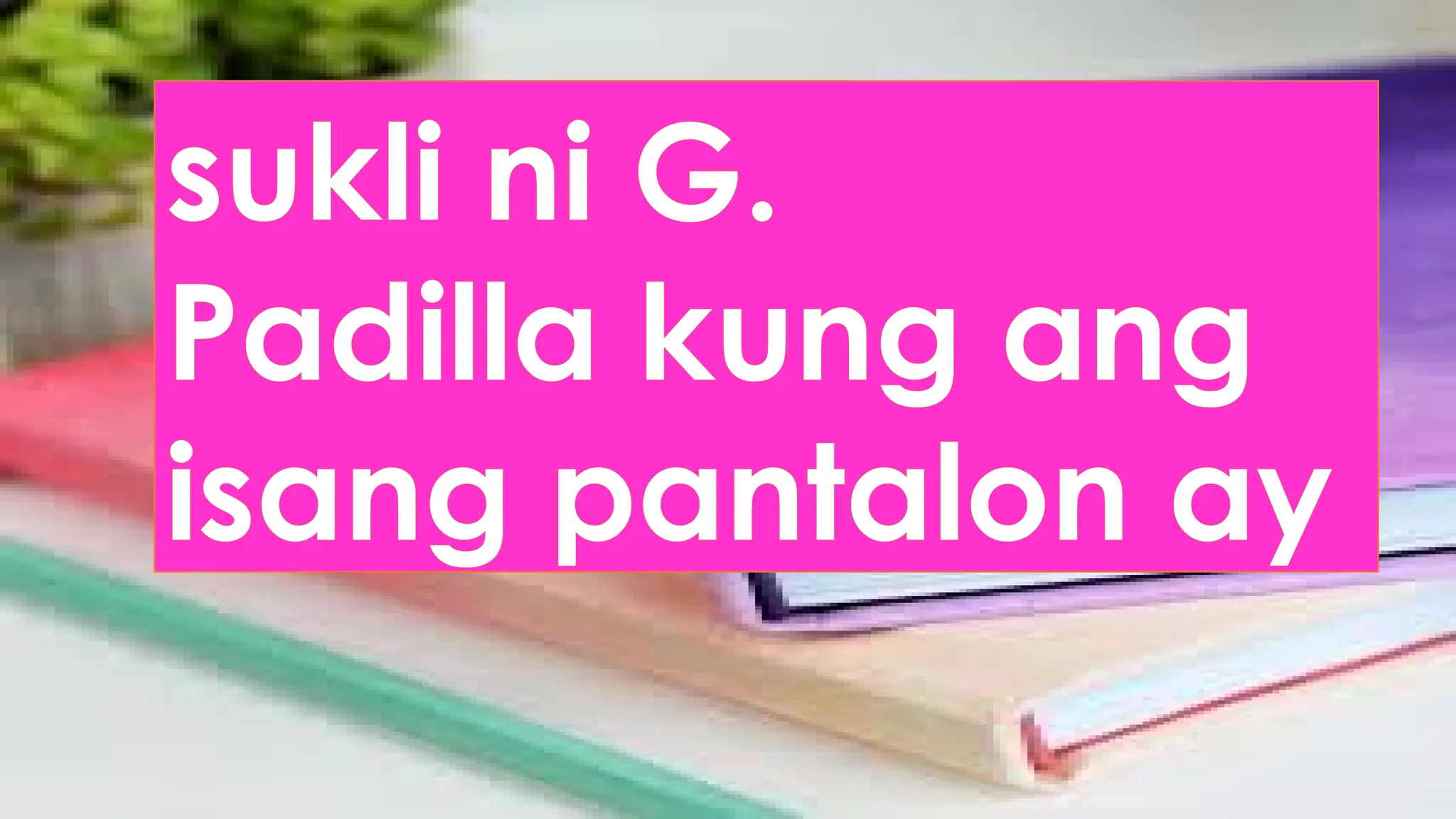 sukli ni G.
Padilla kung ang
isang pantalon ay
 