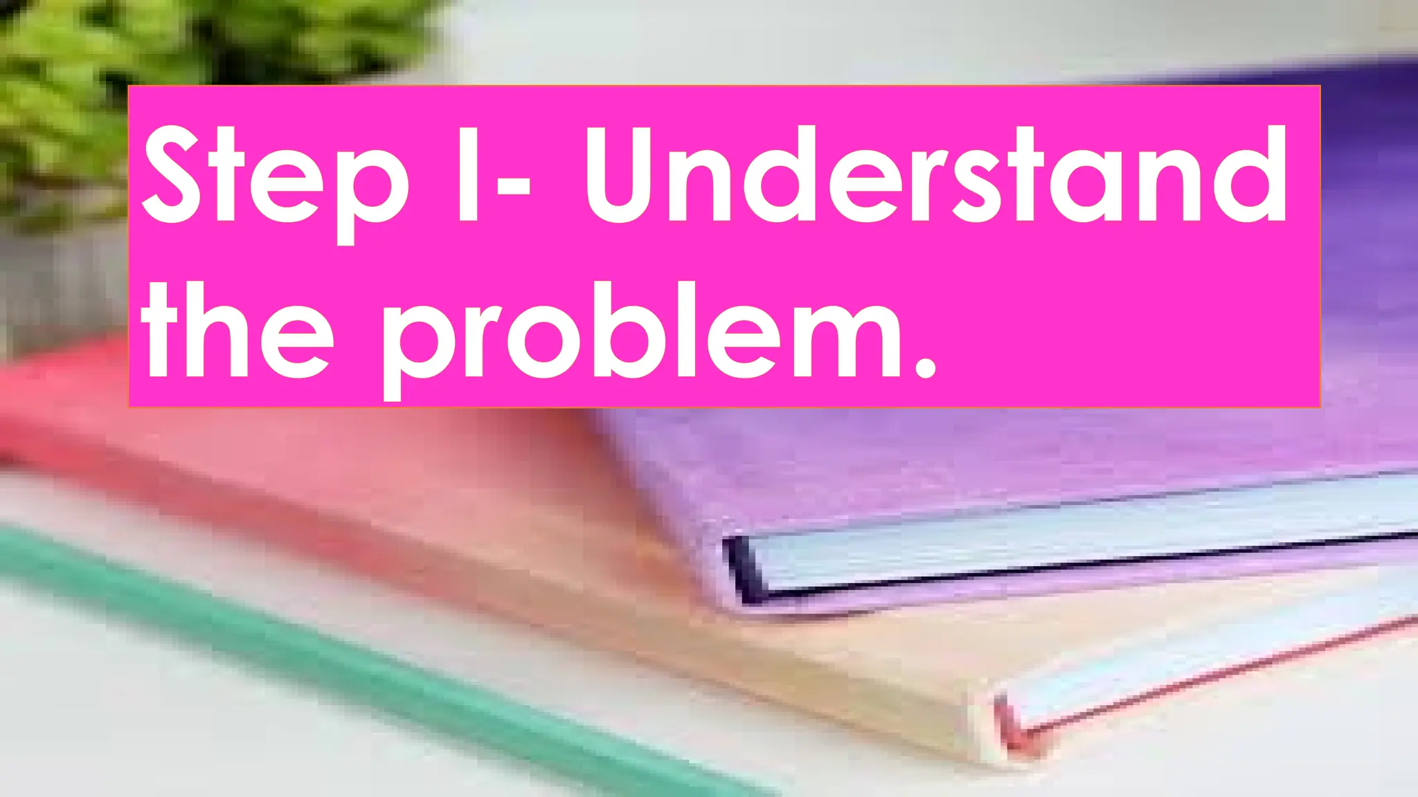 Step I- Understand
the problem.
 