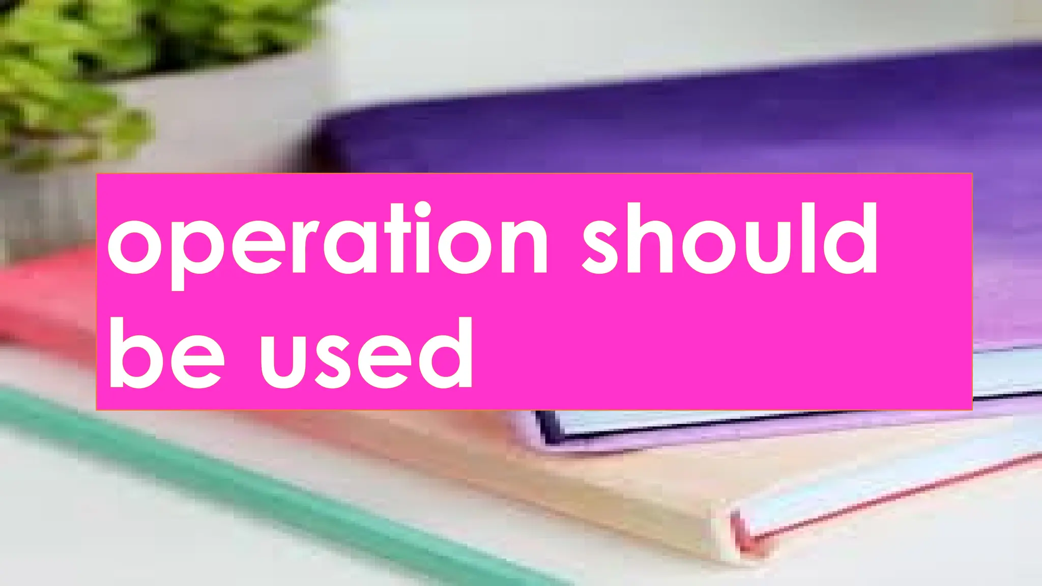 operation should
be used
 